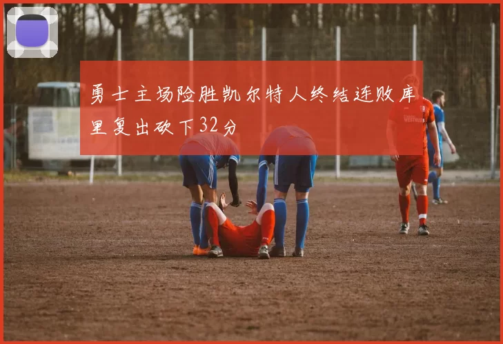 勇士主场险胜凯尔特人终结连败库里复出砍下32分