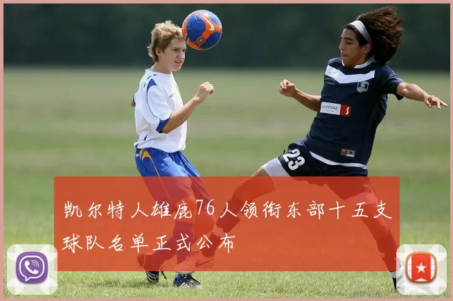 凯尔特人雄鹿76人领衔东部十五支球队名单正式公布