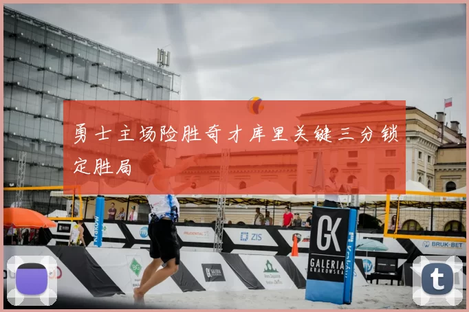 勇士主场险胜奇才库里关键三分锁定胜局