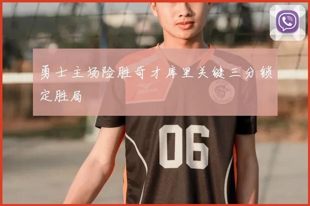 勇士主场险胜奇才库里关键三分锁定胜局
